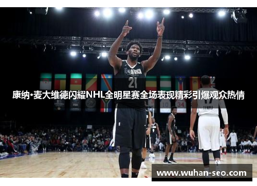 康纳·麦大维德闪耀NHL全明星赛全场表现精彩引爆观众热情 康纳·麦大维德闪耀NHL全明星赛全场表现精彩引爆观众热情